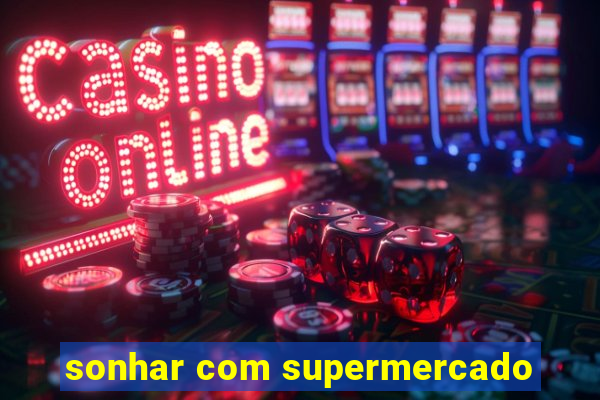 sonhar com supermercado